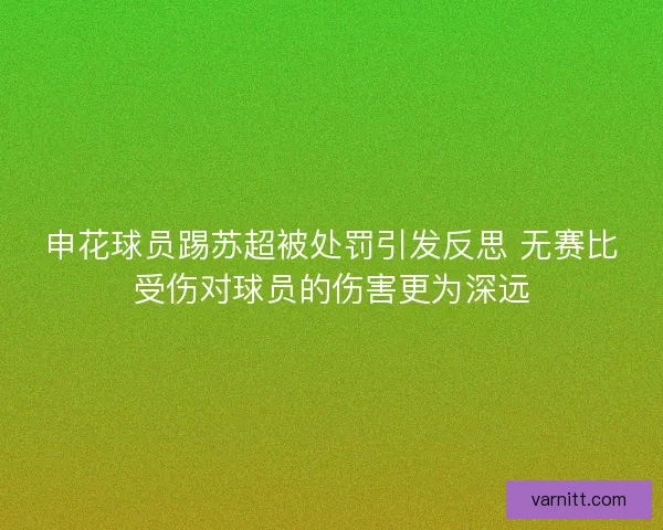 申花球员踢苏超被处罚引发反思 无赛比受伤对球员的伤害更为深远