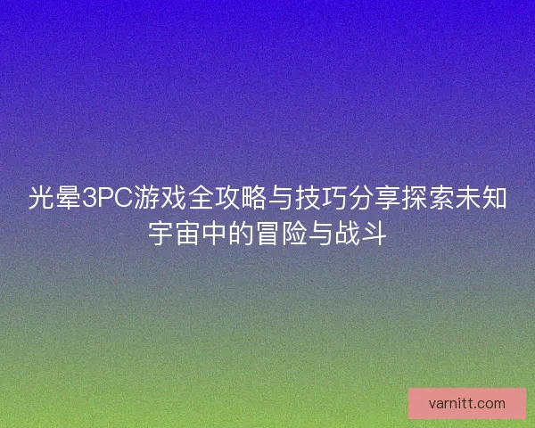 光晕3PC游戏全攻略与技巧分享探索未知宇宙中的冒险与战斗