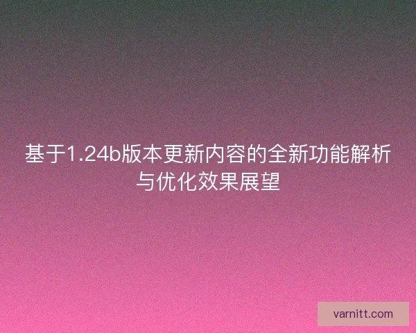 基于1.24b版本更新内容的全新功能解析与优化效果展望
