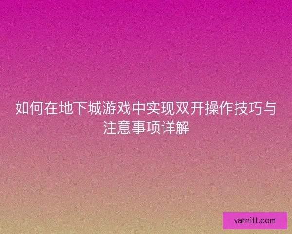 如何在地下城游戏中实现双开操作技巧与注意事项详解 如何在地下城游戏中实现双开操作技巧与注意事项详解