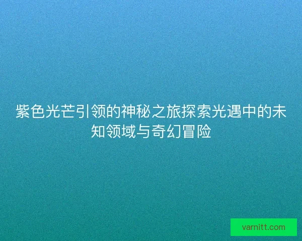 紫色光芒引领的神秘之旅探索光遇中的未知领域与奇幻冒险