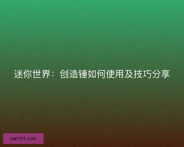 迷你世界：创造锤如何使用及技巧分享