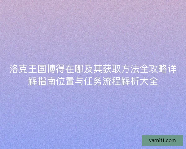 洛克王国博得在哪及其获取方法全攻略详解指南位置与任务流程解析大全