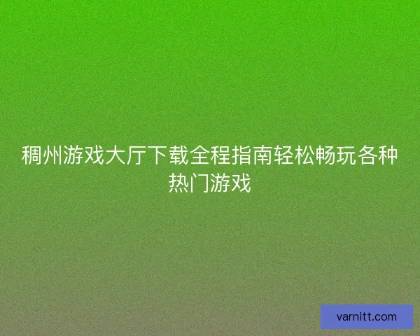 稠州游戏大厅下载全程指南轻松畅玩各种热门游戏