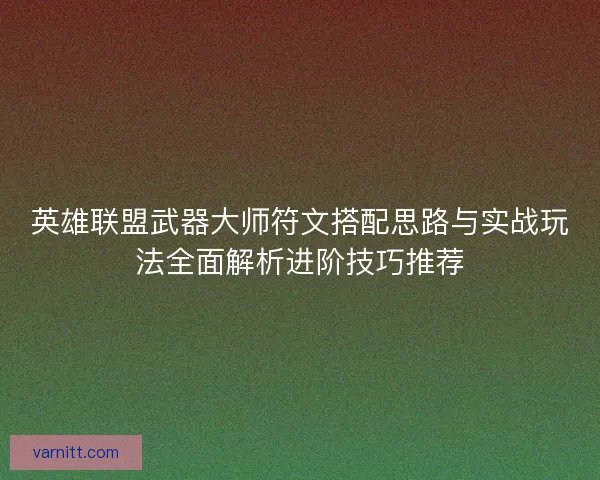 英雄联盟武器大师符文搭配思路与实战玩法全面解析进阶技巧推荐
