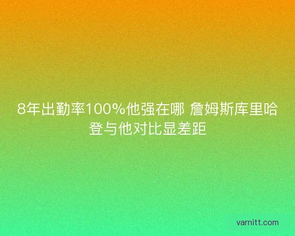 8年出勤率100%他强在哪 詹姆斯库里哈登与他对比显差距