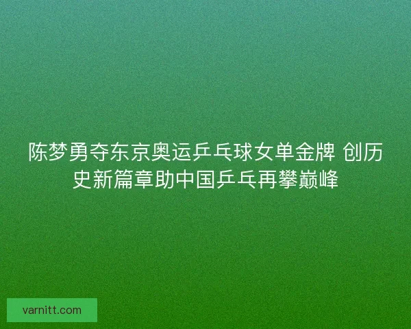 陈梦勇夺东京奥运乒乓球女单金牌 创历史新篇章助中国乒乓再攀巅峰 陈梦勇夺东京奥运乒乓球女单金牌 创历史新篇章助中国乒乓再攀巅峰