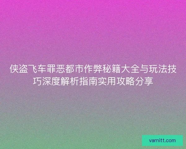 侠盗飞车罪恶都市作弊秘籍大全与玩法技巧深度解析指南实用攻略分享 侠盗飞车罪恶都市作弊秘籍大全与玩法技巧深度解析指南实用攻略分享