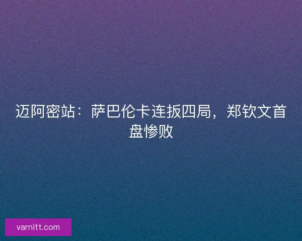 迈阿密站：萨巴伦卡连扳四局，郑钦文首盘惨败