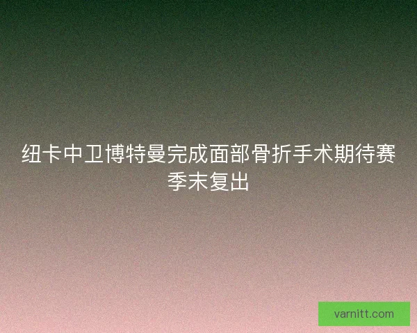 纽卡中卫博特曼完成面部骨折手术期待赛季末复出