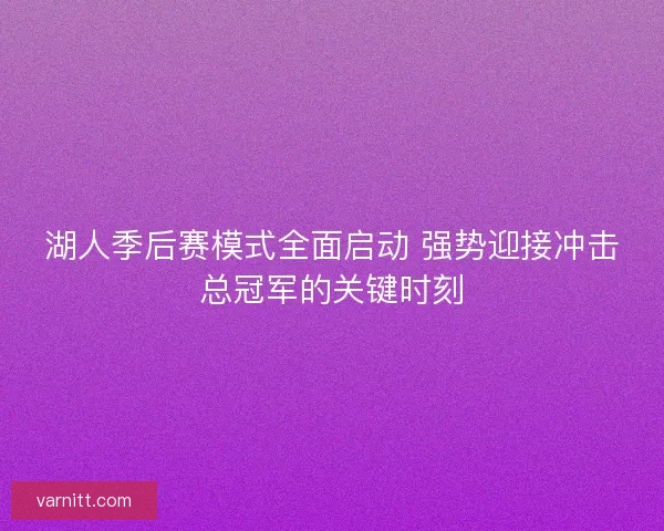 湖人季后赛模式全面启动 强势迎接冲击总冠军的关键时刻
