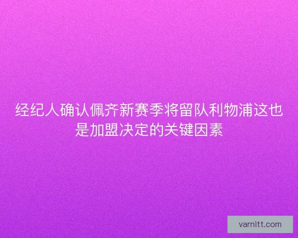 经纪人确认佩齐新赛季将留队利物浦这也是加盟决定的关键因素 经纪人确认佩齐新赛季将留队利物浦这也是加盟决定的关键因素