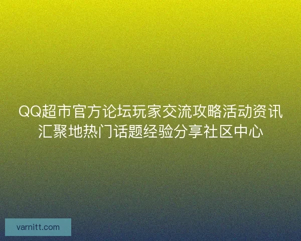 QQ超市官方论坛玩家交流攻略活动资讯汇聚地热门话题经验分享社区中心 QQ超市官方论坛玩家交流攻略活动资讯汇聚地热门话题经验分享社区中心