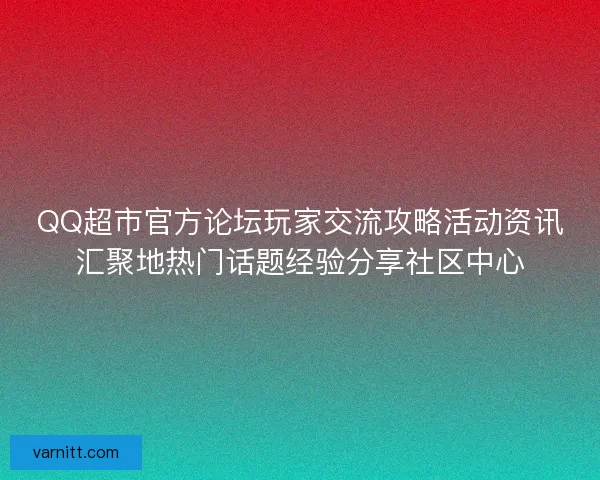 QQ超市官方论坛玩家交流攻略活动资讯汇聚地热门话题经验分享社区中心